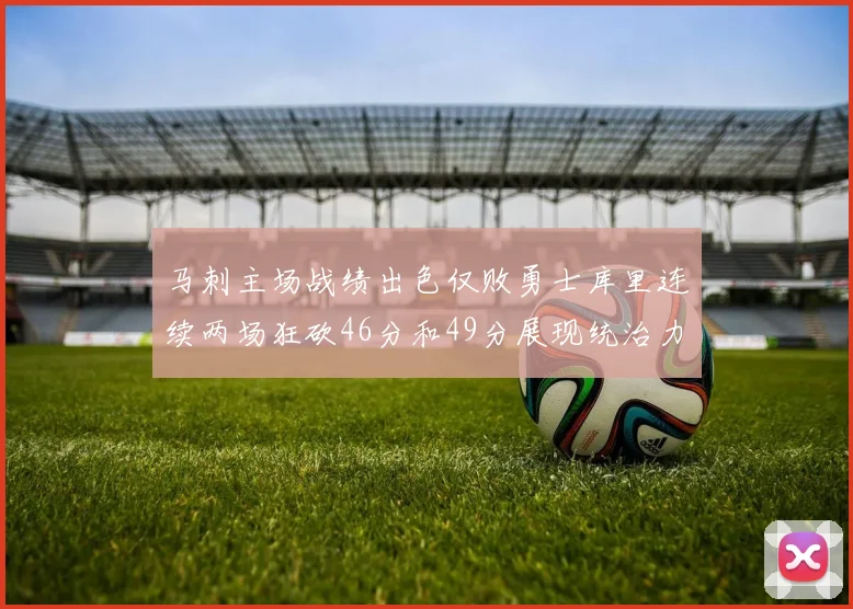 马刺主场战绩出色仅败勇士库里连续两场狂砍46分和49分展现统治力