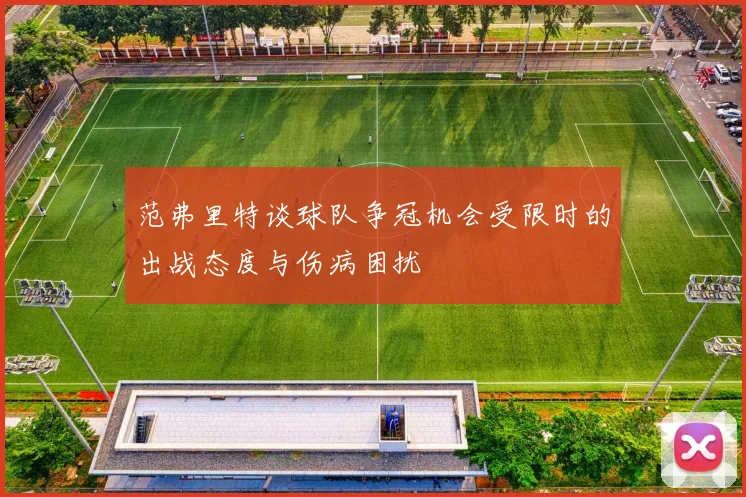 范弗里特谈球队争冠机会受限时的出战态度与伤病困扰