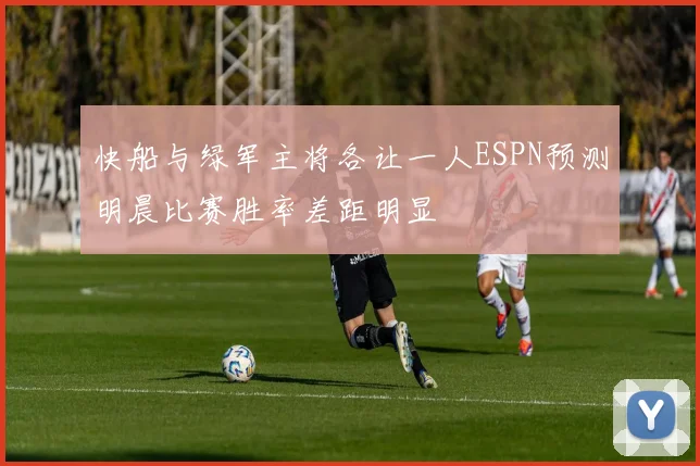 快船与绿军主将各让一人ESPN预测明晨比赛胜率差距明显