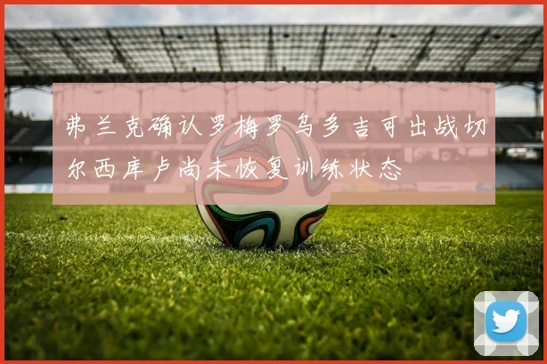 弗兰克确认罗梅罗乌多吉可出战切尔西库卢尚未恢复训练状态
