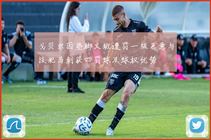 戈贝尔因垫脚文班遭罚一级恶意与技犯马刺获四罚球及球权优势