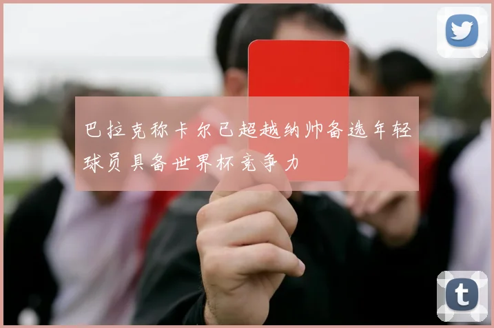 巴拉克称卡尔已超越纳帅备选年轻球员具备世界杯竞争力