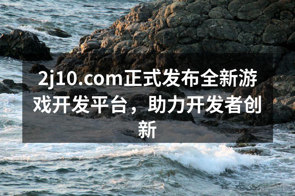 2j10.com正式发布全新游戏开发平台