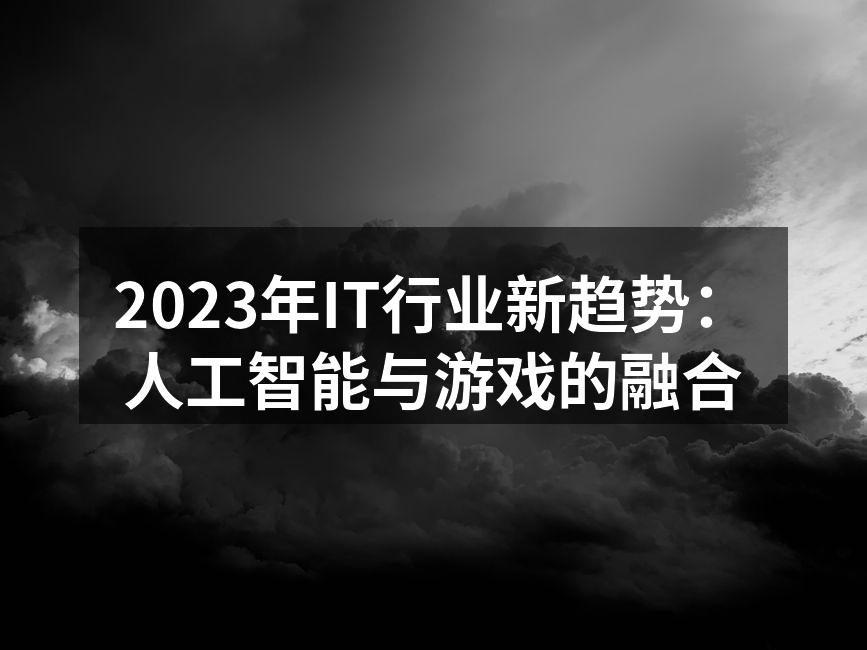2023年IT行业新趋势:人工智能与游戏