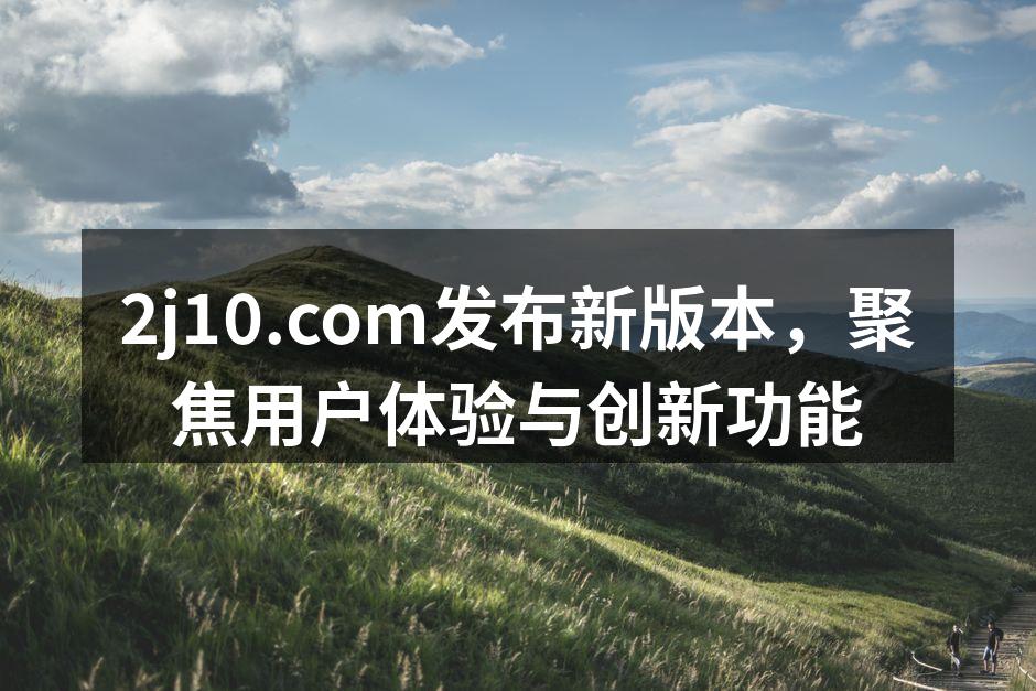 2j10.com发布新版本,聚焦用户体验