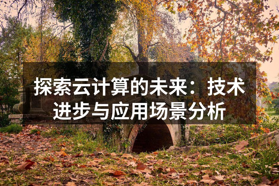 探索云计算的未来:技术进步与应用场景分析