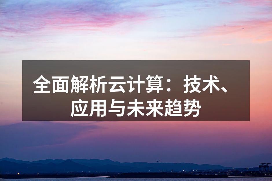 全面解析云计算:技术、应用与未来趋势