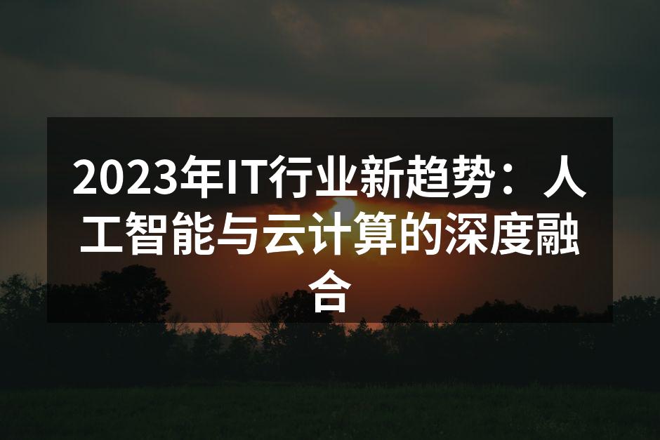 2023年IT行业新趋势:人工智能与云计