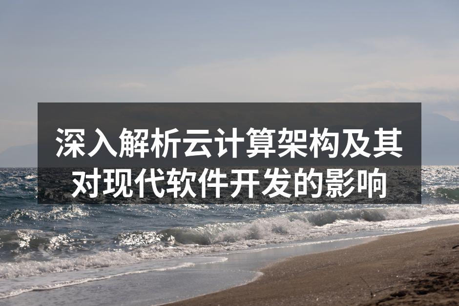 深入解析云计算架构及其对现代软件开发的影