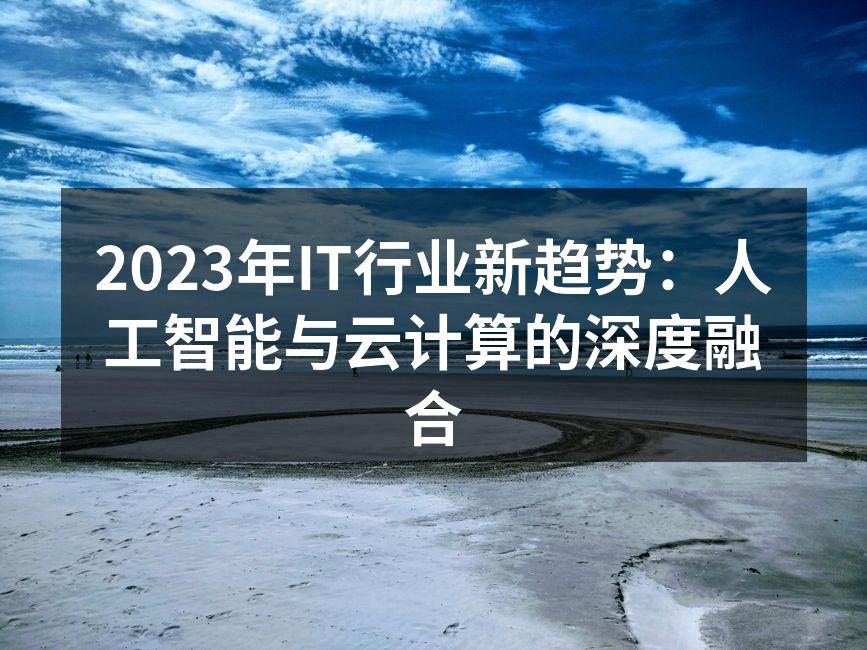 2023年IT行业新趋势:人工智能与云计
